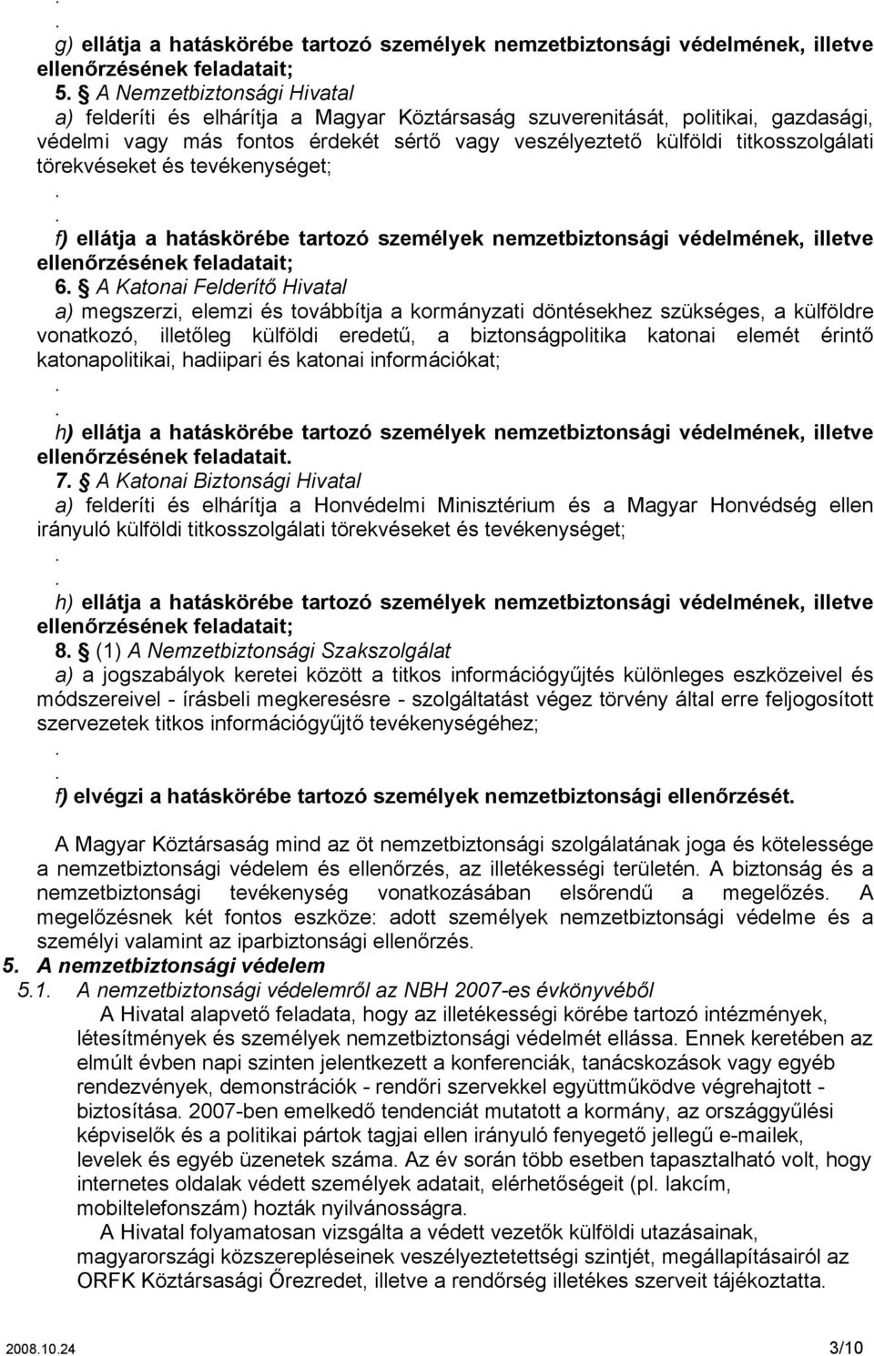 védelmének, illetve ellenőrzésének feladatait; 6 A Katonai Felderítő Hivatal a) megszerzi, elemzi és továbbítja a kormányzati döntésekhez szükséges, a külföldre vonatkozó, illetőleg külföldi eredetű,