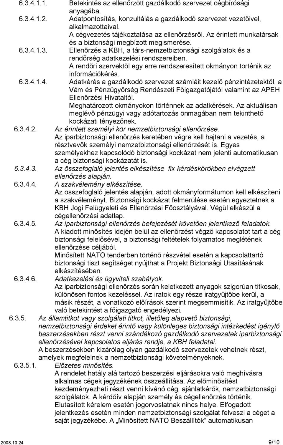 egy erre rendszeresített okmányon történik az információkérés 63414 Adatkérés a gazdálkodó szervezet számláit kezelő pénzintézetektől, a Vám és Pénzügyőrség Rendészeti Főigazgatójától valamint az