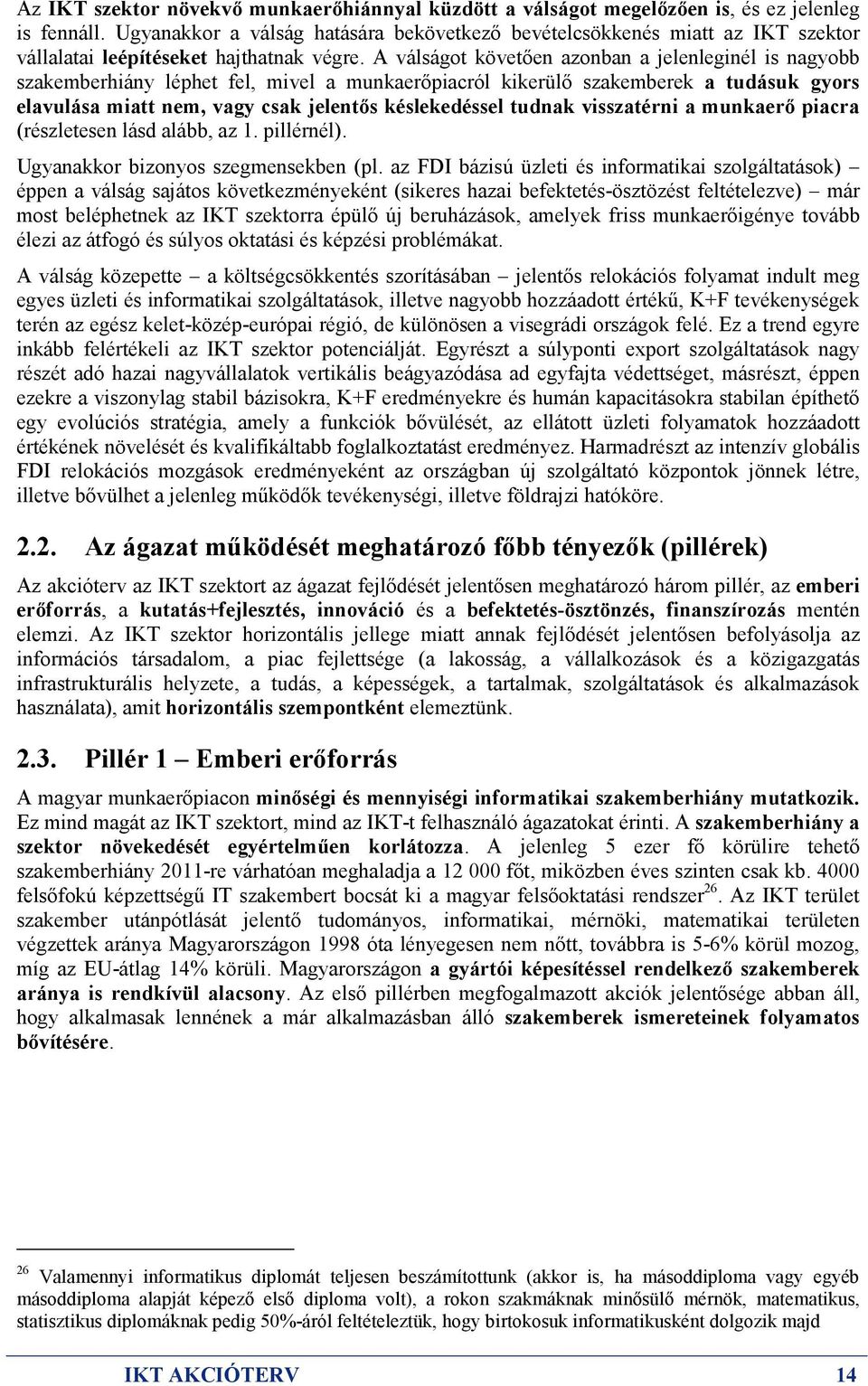 A válságot követıen azonban a jelenleginél is nagyobb szakemberhiány léphet fel, mivel a munkaerıpiacról kikerülı szakemberek a tudásuk gyors elavulása miatt nem, vagy csak jelentıs késlekedéssel