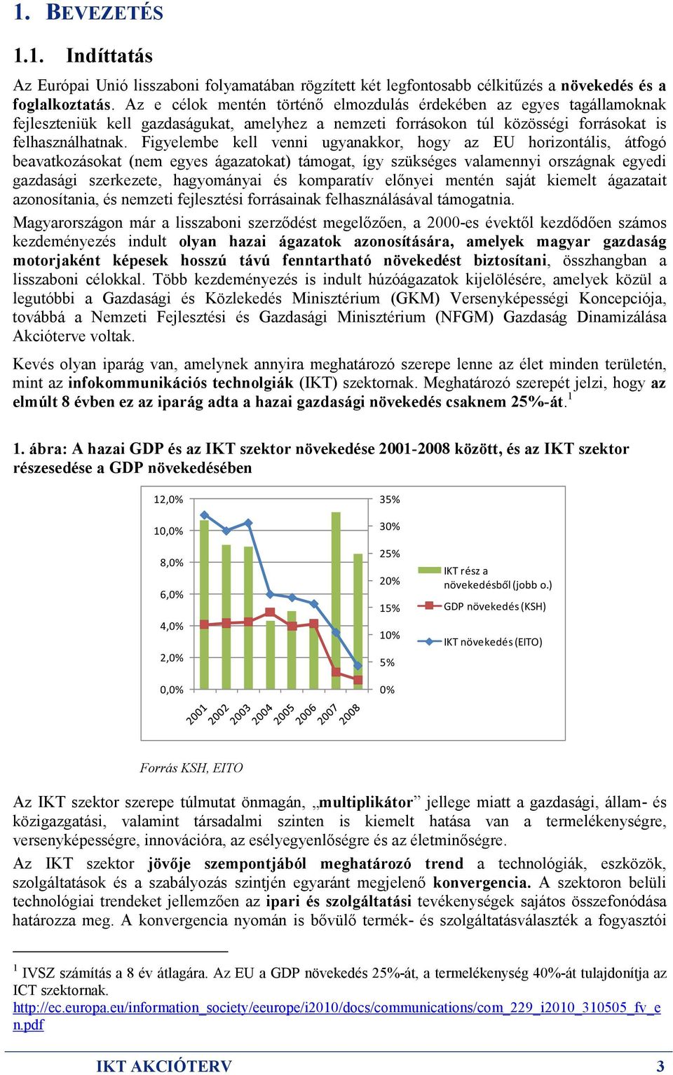 Figyelembe kell venni ugyanakkor, hogy az EU horizontális, átfogó beavatkozásokat (nem egyes ágazatokat) támogat, így szükséges valamennyi országnak egyedi gazdasági szerkezete, hagyományai és