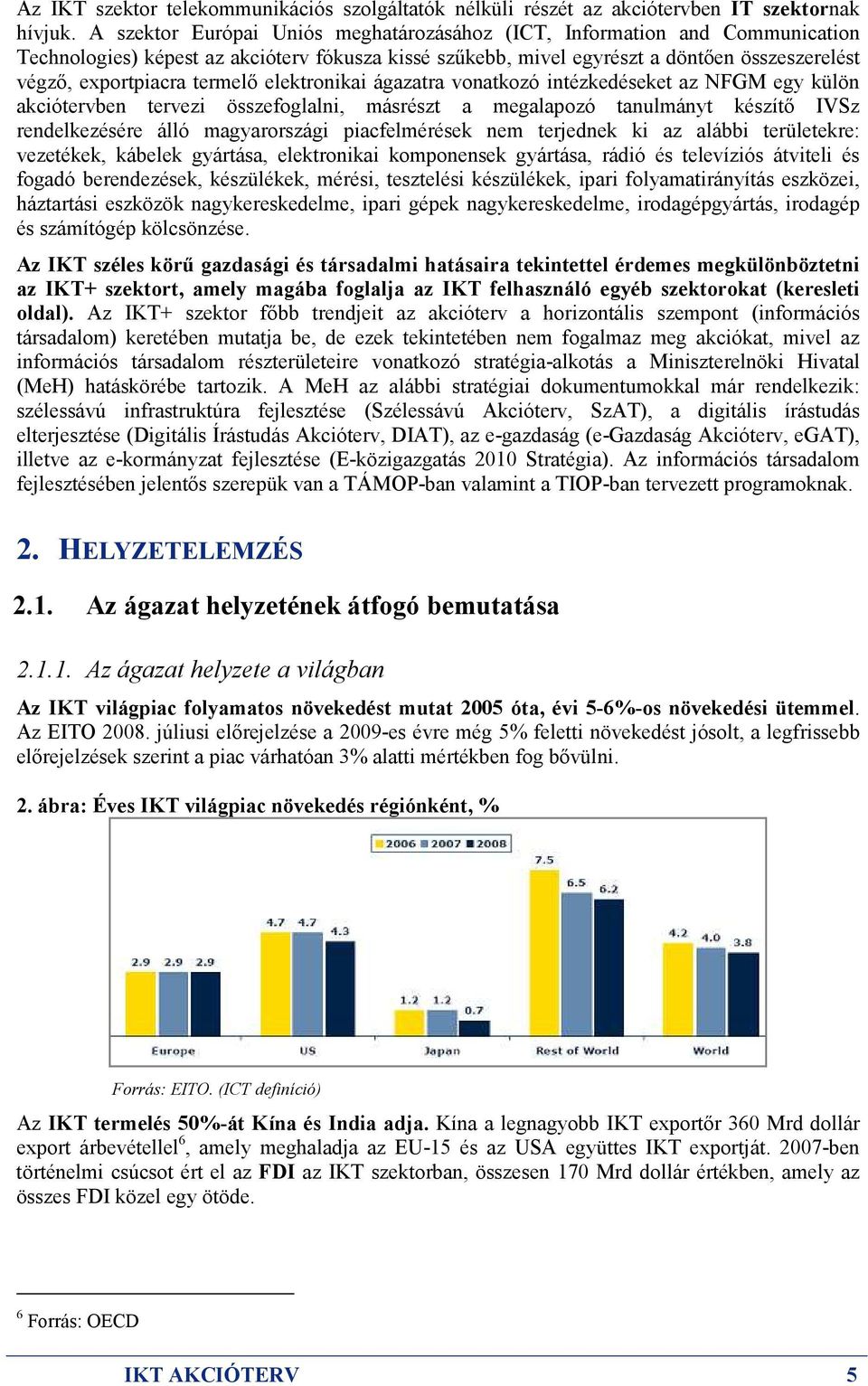 termelı elektronikai ágazatra vonatkozó intézkedéseket az NFGM egy külön akciótervben tervezi összefoglalni, másrészt a megalapozó tanulmányt készítı IVSz rendelkezésére álló magyarországi