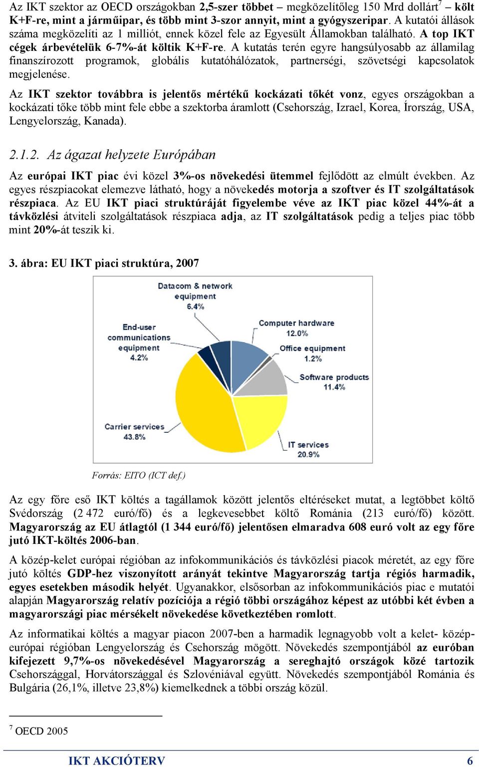 A kutatás terén egyre hangsúlyosabb az államilag finanszírozott programok, globális kutatóhálózatok, partnerségi, szövetségi kapcsolatok megjelenése.