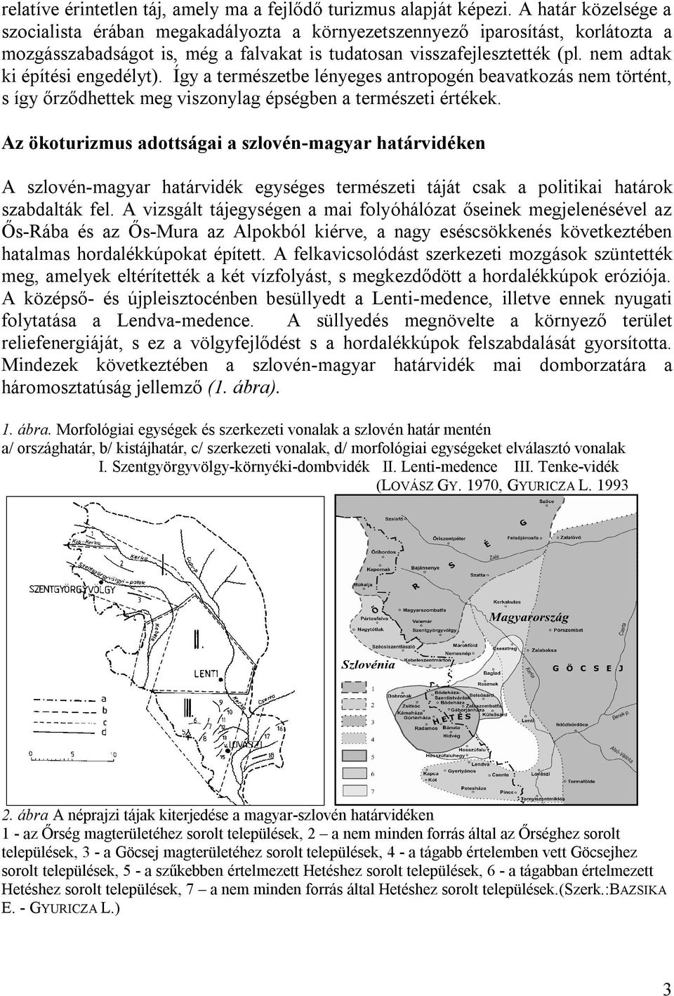 nem adtak ki építési engedélyt). Így a természetbe lényeges antropogén beavatkozás nem történt, s így őrződhettek meg viszonylag épségben a természeti értékek.