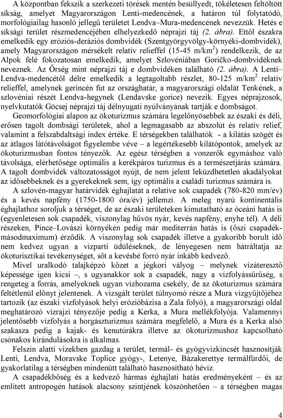 Ettől északra emelkedik egy eróziós-deráziós dombvidék (Szentgyörgyvölgy-környéki-dombvidék), amely Magyarországon mérsékelt relatív relieffel (15-45 m/km 2 ) rendelkezik, de az Alpok felé