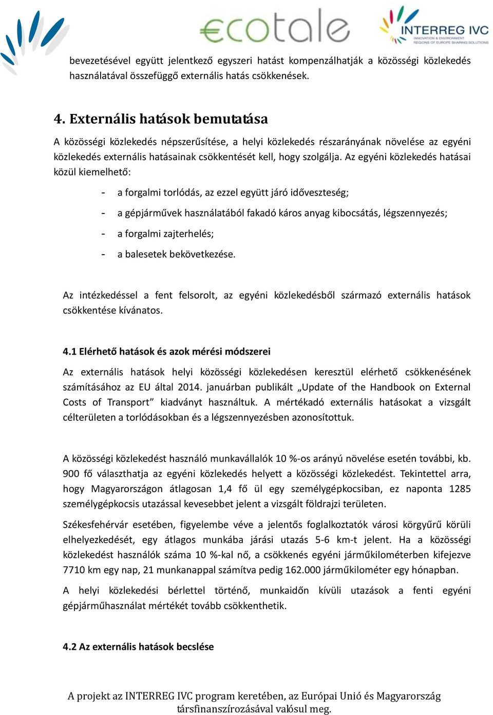 Az egyéni közlekedés hatásai közül kiemelhető: - a forgalmi torlódás, az ezzel együtt járó időveszteség; - a gépjárművek használatából fakadó káros anyag kibocsátás, légszennyezés; - a forgalmi