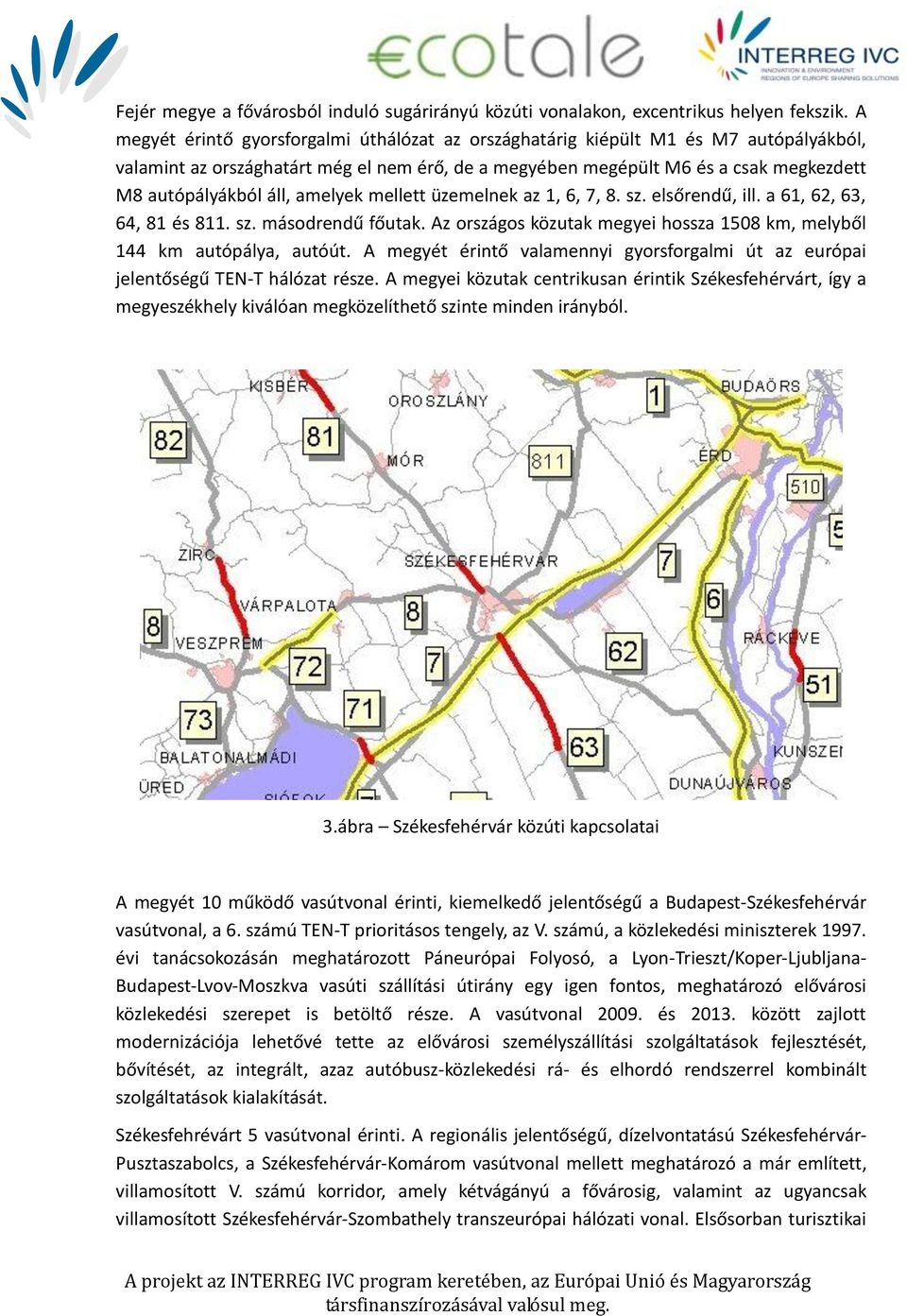 amelyek mellett üzemelnek az 1, 6, 7, 8. sz. elsőrendű, ill. a 61, 62, 63, 64, 81 és 811. sz. másodrendű főutak. Az országos közutak megyei hossza 1508 km, melyből 144 km autópálya, autóút.