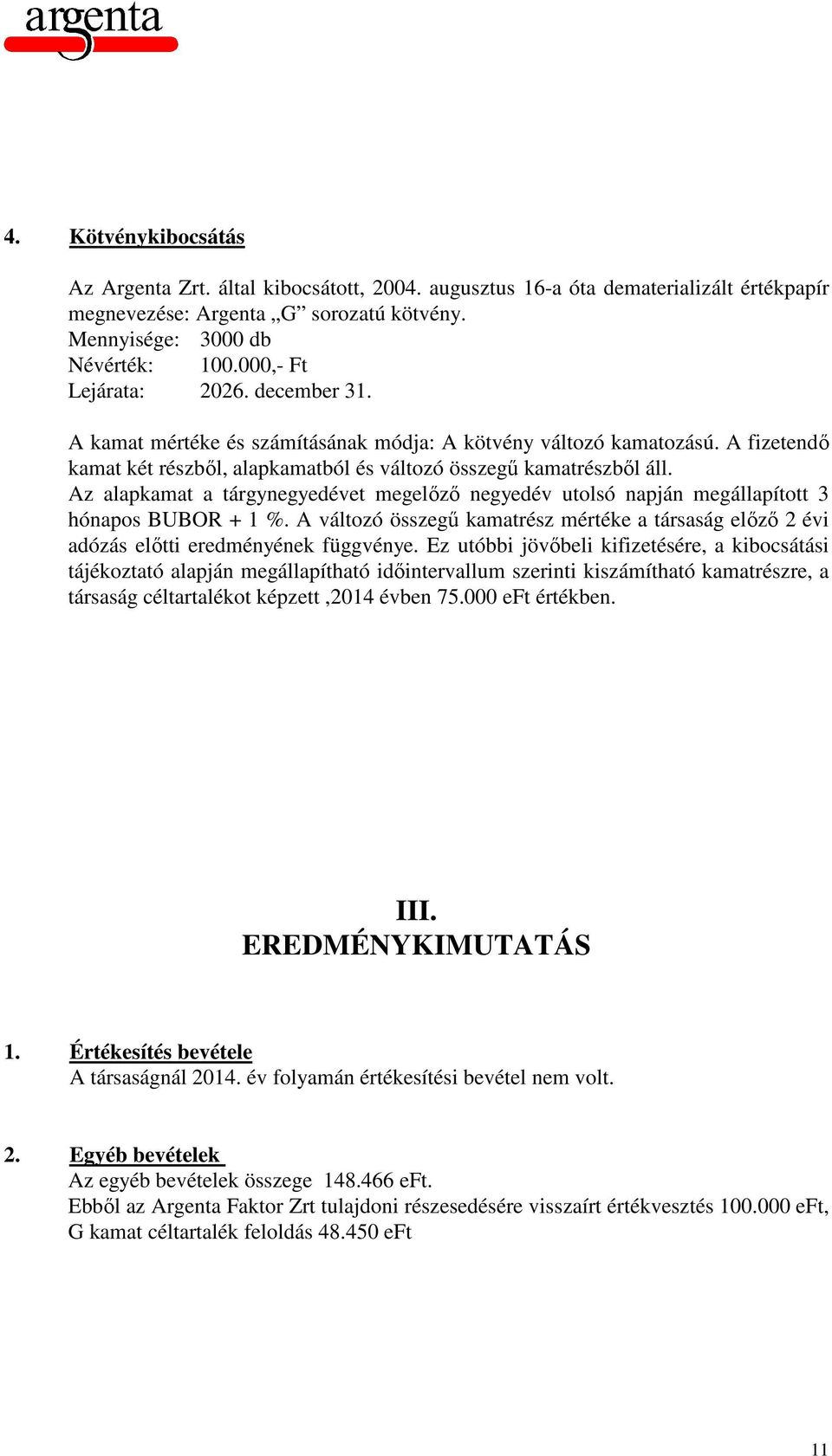 Az alapkamat a tárgynegyedévet megelőző negyedév utolsó napján megállapított 3 hónapos BUBOR + 1 %. A változó összegű kamatrész mértéke a társaság előző 2 évi adózás előtti eredményének függvénye.