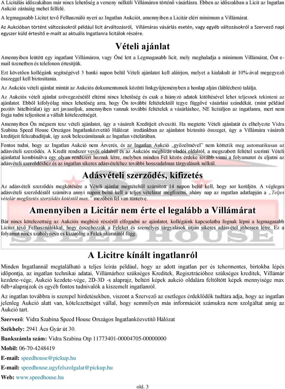 Az Aukcióban történt változásokról például licit árváltozásról, Villámáras vásárlás esetén, vagy egyéb változásokról a Szervező napi egyszer küld értesítő e-mailt az aktuális Ingatlanra licitálok