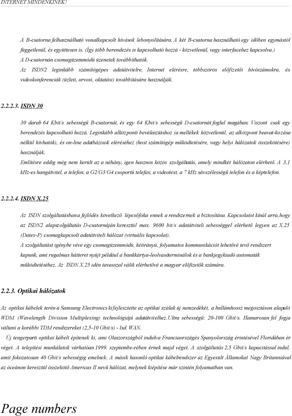 Az ISDN2 leginkább számítógépes adatátvitelre, Internet elérésre, többszörös előfizetői hívószámokra, és videokonferenciák (üzleti, orvosi, oktatási) továbbítására használják. 2.2.2.3.