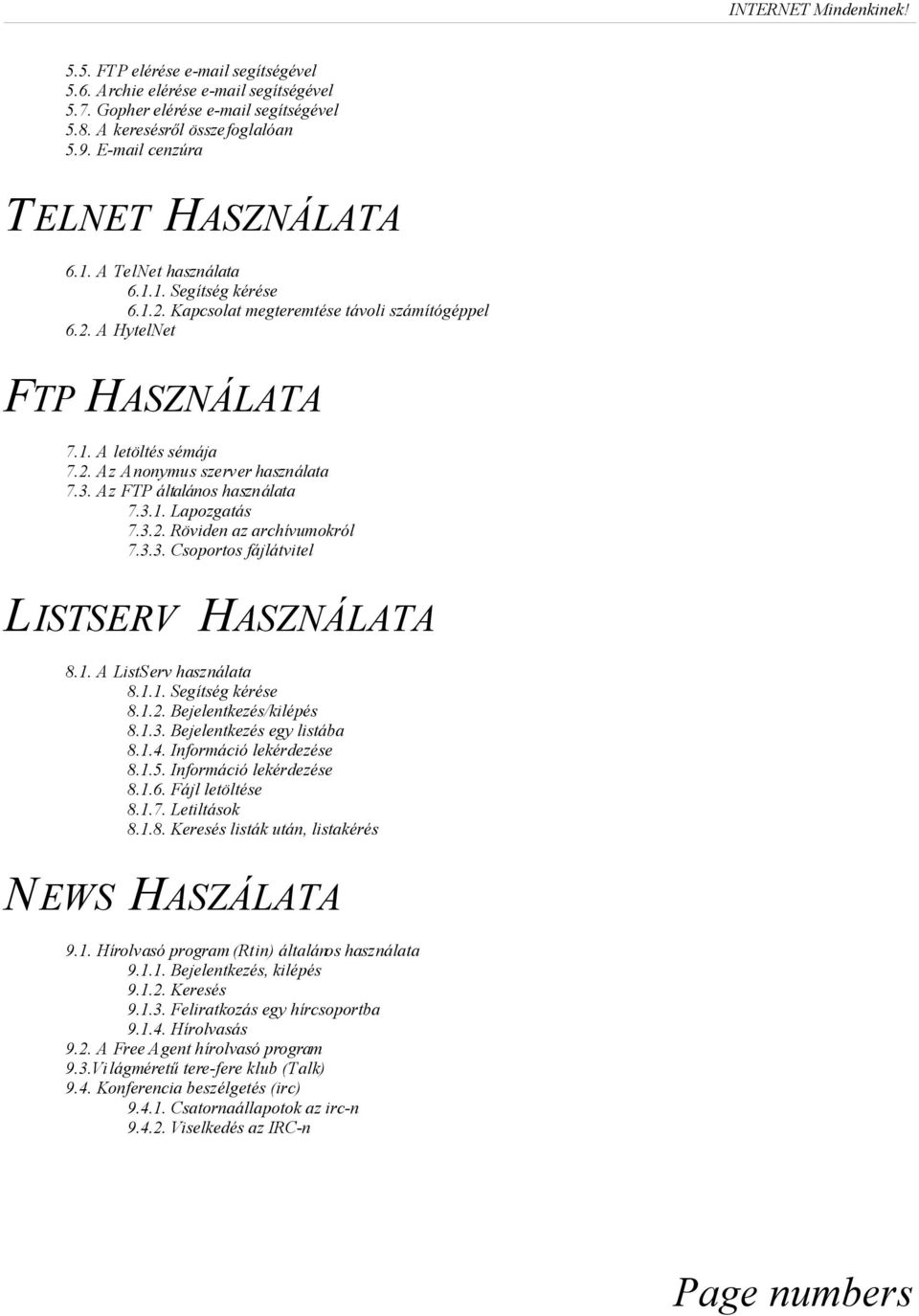 3. Az FTP általános használata 7.3.1. Lapozgatás 7.3.2. Röviden az archívumokról 7.3.3. Csoportos fájlátvitel LISTSERV HASZNÁLATA 8.1. A ListServ használata 8.1.1. Segítség kérése 8.1.2. Bejelentkezés/kilépés 8.