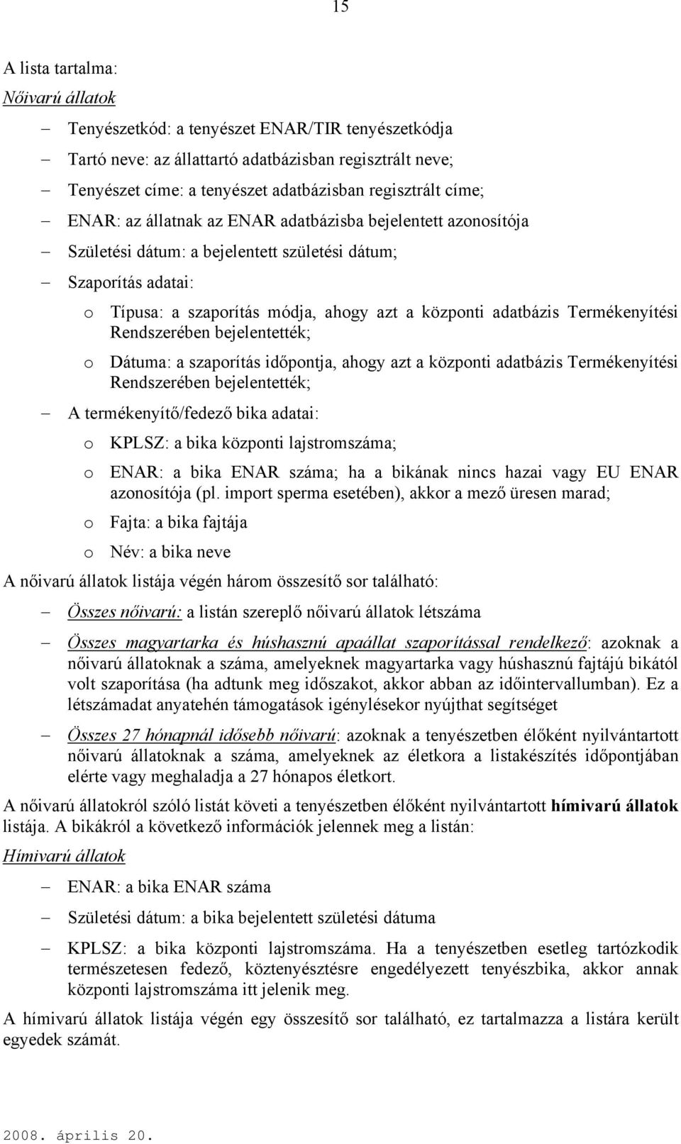 Termékenyítési Rendszerében bejelentették; o Dátuma: a szaporítás időpontja, ahogy azt a központi adatbázis Termékenyítési Rendszerében bejelentették; A termékenyítő/fedező bika adatai: o KPLSZ: a