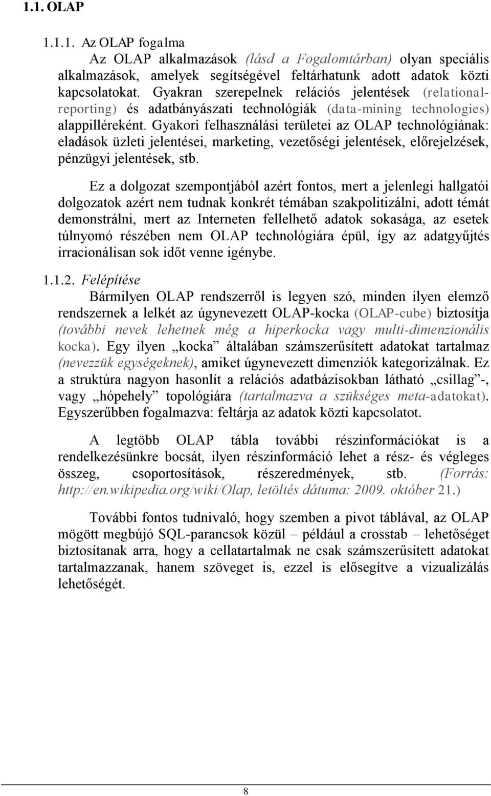 Gyakori felhasználási területei az OLAP technológiának: eladások üzleti jelentései, marketing, vezetőségi jelentések, előrejelzések, pénzügyi jelentések, stb.