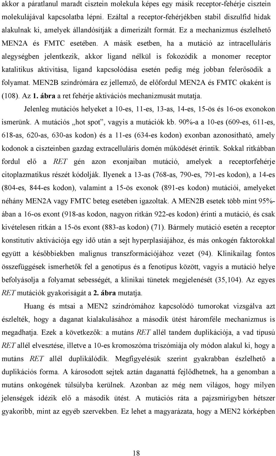 A másik esetben, ha a mutáció az intracelluláris alegységben jelentkezik, akkor ligand nélkül is fokozódik a monomer receptor katalitikus aktivitása, ligand kapcsolódása esetén pedig még jobban