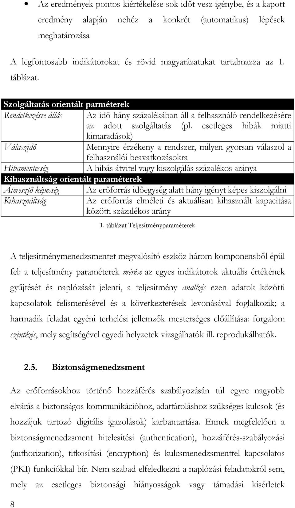 esetleges hibák miatti kimaradások) Válaszidő Mennyire érzékeny a rendszer, milyen gyorsan válaszol a felhasználói beavatkozásokra Hibamentesség A hibás átvitel vagy kiszolgálás százalékos aránya