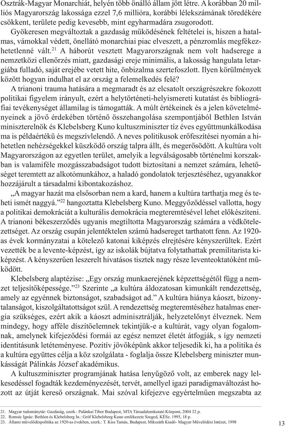 Gyökeresen megváltoztak a gazdaság működésének feltételei is, hiszen a hatalmas, vámokkal védett, önellátó monarchiai piac elveszett, a pénzromlás megfékezhetetlenné vált.