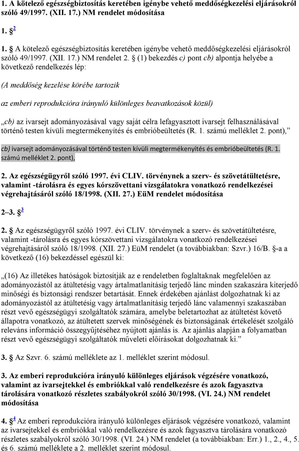 (1) bekezdés c) pont cb) alpontja helyébe a következő rendelkezés lép: (A meddőség kezelése körébe tartozik az emberi reprodukcióra irányuló különleges beavatkozások közül) cb) az ivarsejt