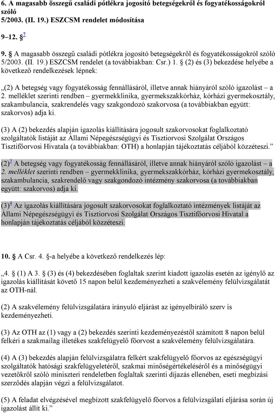 (2) és (3) bekezdése helyébe a következő rendelkezések lépnek: (2) A betegség vagy fogyatékosság fennállásáról, illetve annak hiányáról szóló igazolást a 2.