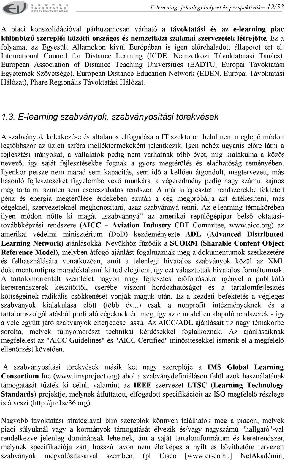 Ez a folyamat az Egyesült Államokon kívül Európában is igen előrehaladott állapotot ért el: International Council for Distance Learning (ICDE, Nemzetközi Távoktatatási Tanács), European Association