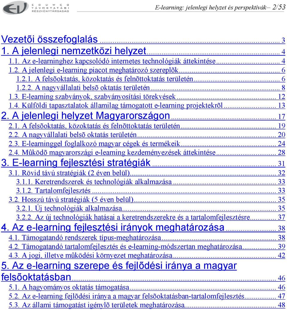 Külföldi tapasztalatok államilag támogatott e-learning projektekrõl... 13 2. A jelenlegi helyzet Magyarországon... 17 2.1. A felsõoktatás, közoktatás és felnõttoktatás területén... 19 2.2. A nagyvállalati belsõ oktatás területén.