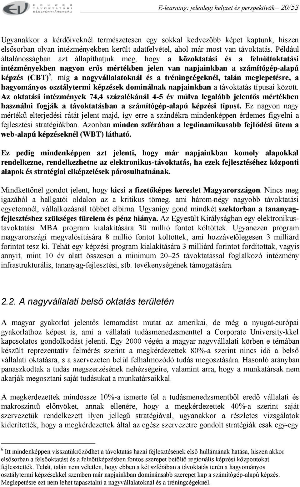 Például általánosságban azt állapíthatjuk meg, hogy a közoktatási és a felnőttoktatási intézményekben nagyon erős mértékben jelen van napjainkban a számítógép-alapú képzés (CBT) 6, míg a