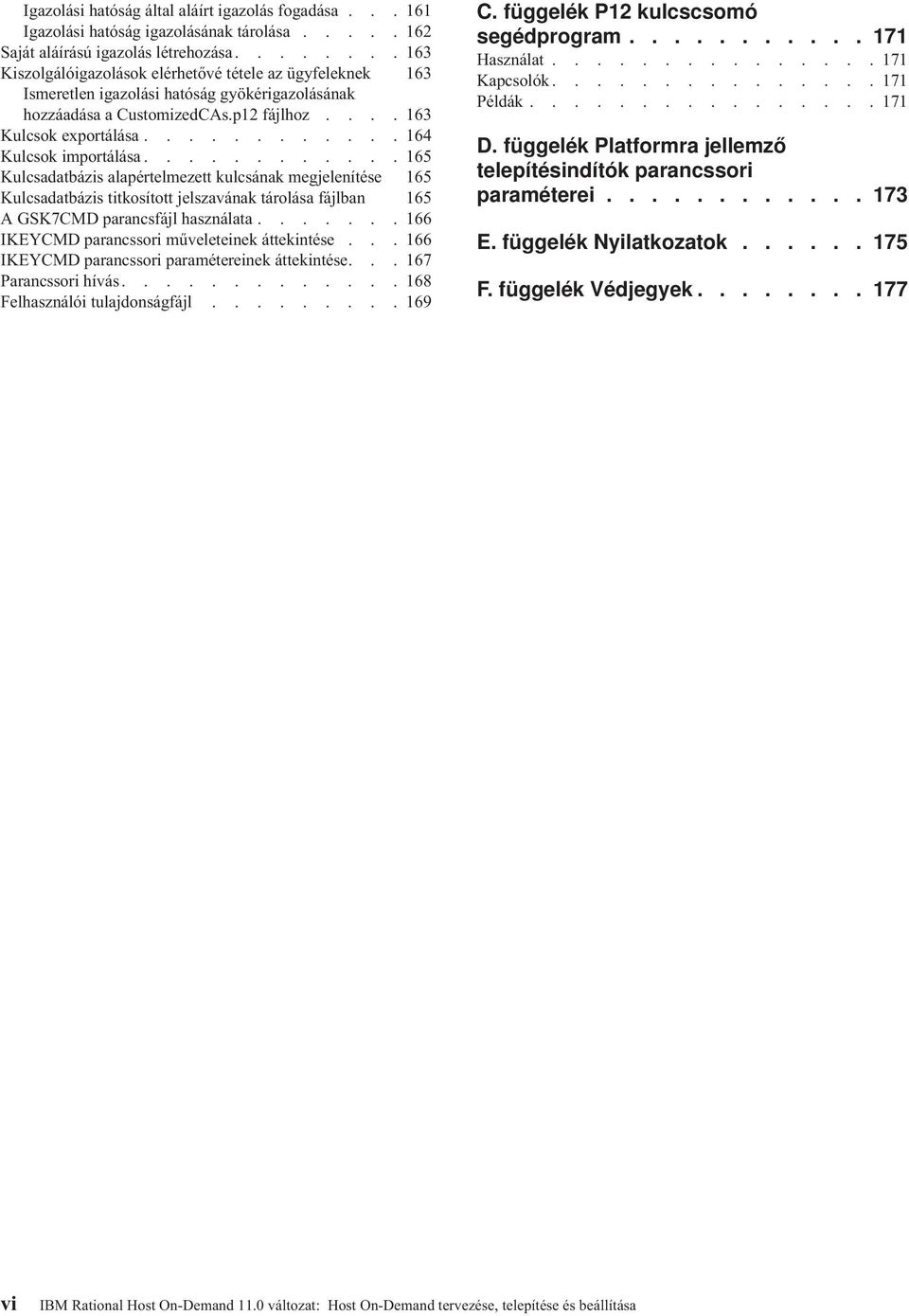 ........... 164 Kulcsok importálása............ 165 Kulcsadatbázis alapértelmezett kulcsának megjelenítése 165 Kulcsadatbázis titkosított jelszaának tárolása fájlban 165 A GSK7CMD parancsfájl használata.