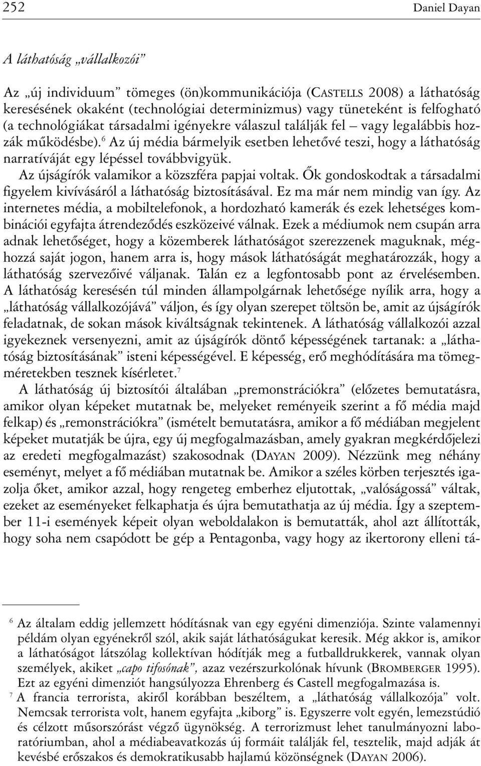 Az újságírók valamikor a közszféra papjai voltak. Õk gondoskodtak a társadalmi figyelem kivívásáról a láthatóság biztosításával. Ez ma már nem mindig van így.