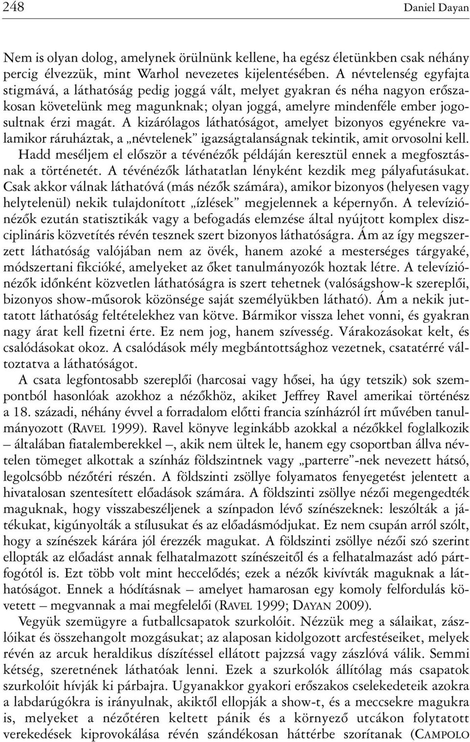 A kizárólagos láthatóságot, amelyet bizonyos egyénekre valamikor ráruháztak, a névtelenek igazságtalanságnak tekintik, amit orvosolni kell.