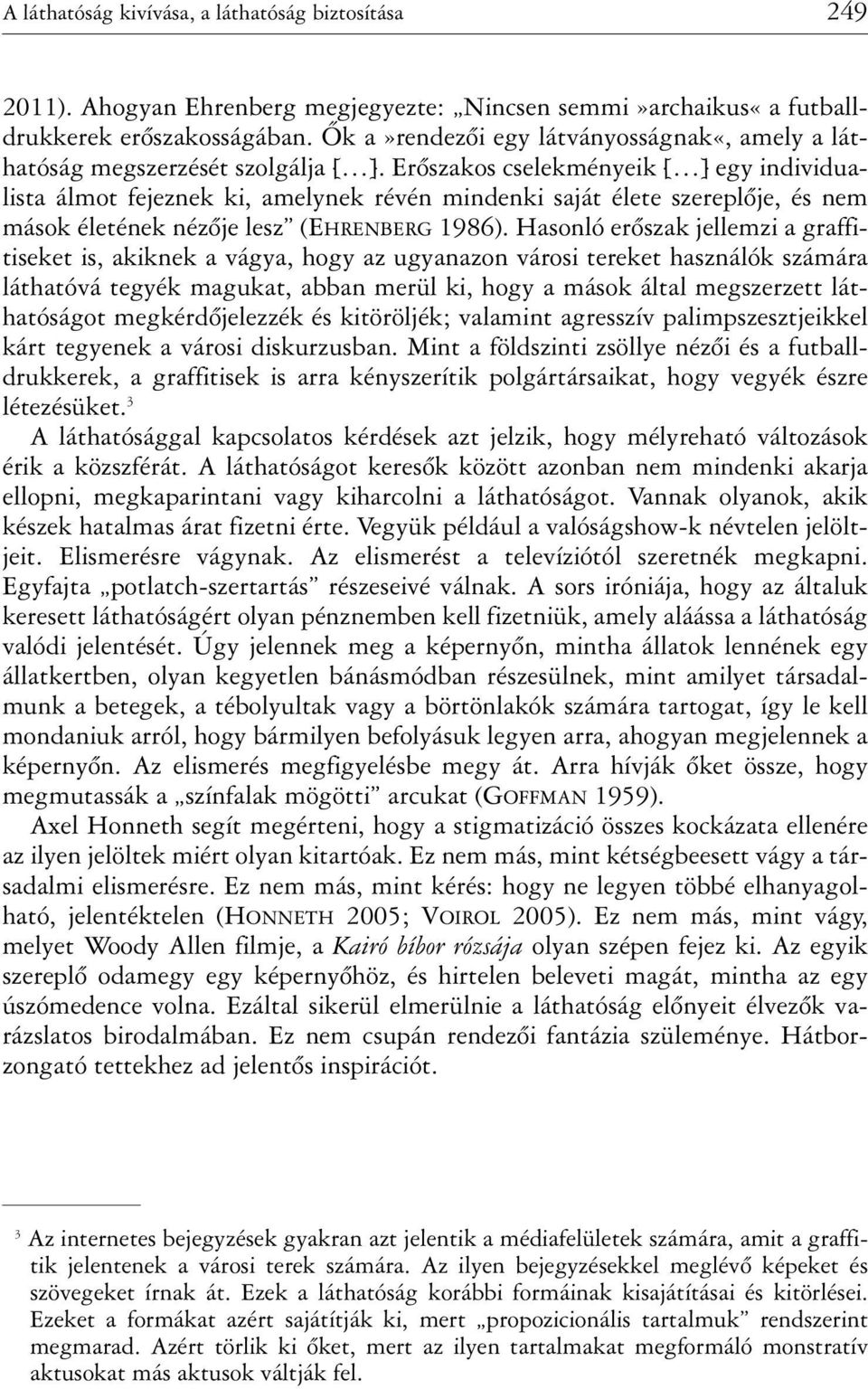 Erõszakos cselekményeik [ ] egy individualista álmot fejeznek ki, amelynek révén mindenki saját élete szereplõje, és nem mások életének nézõje lesz (EHRENBERG 1986).