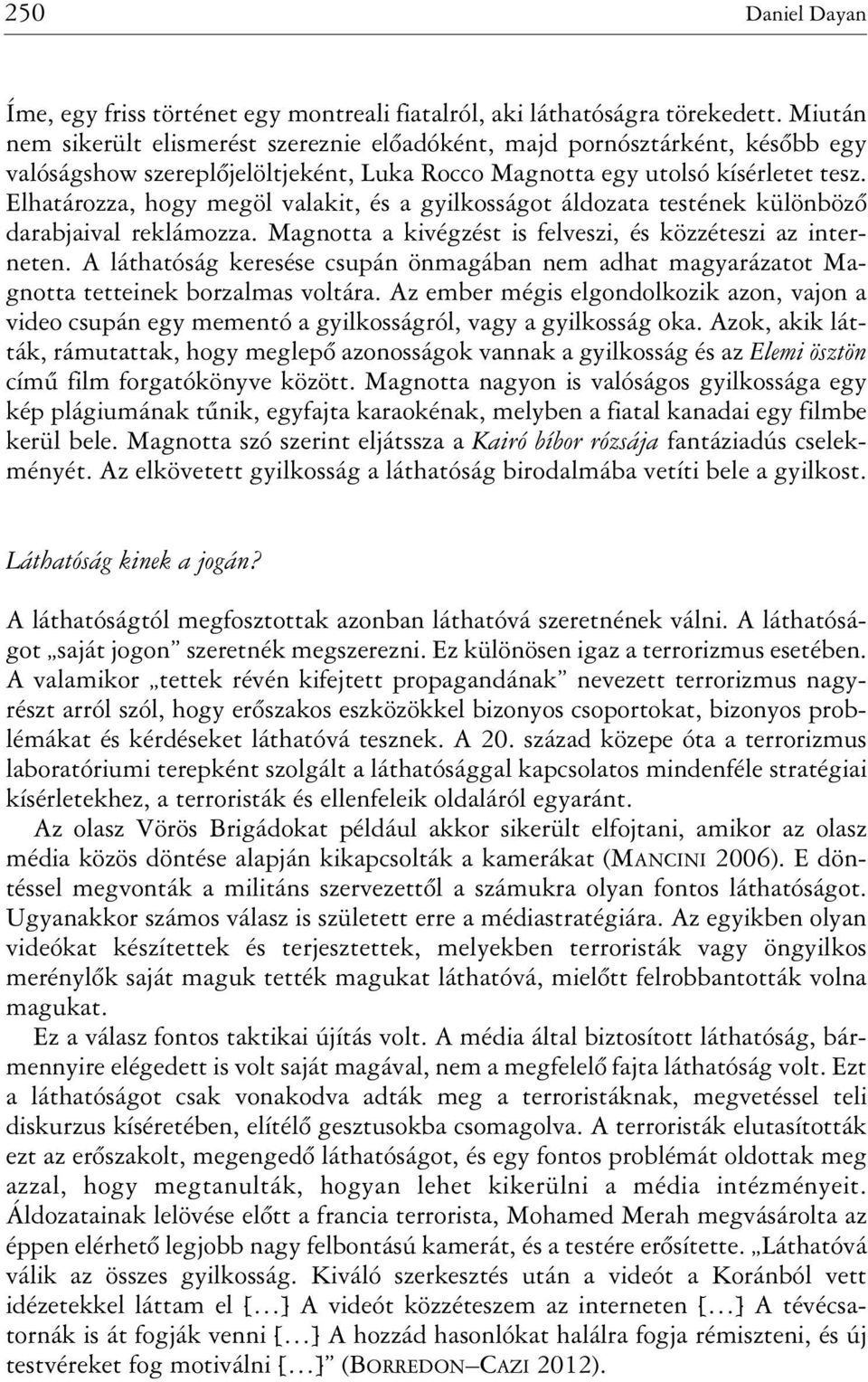 Elhatározza, hogy megöl valakit, és a gyilkosságot áldozata testének különbözõ darabjaival reklámozza. Magnotta a kivégzést is felveszi, és közzéteszi az interneten.