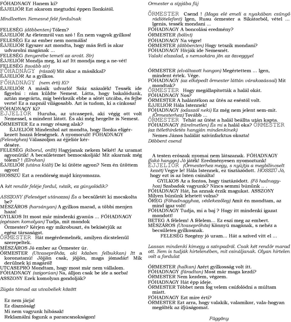 FELESÉG (tovább sír) FŐHADNAGY (rászól) Mit akar a másikkal? ÉJJELIŐR Az a gyilkos. FŐHADNAGY (nem érti) Ki? ÉJJELIŐR A másik udvarló! Száz százalék! Tessék ide figyelni : rám küldte Nemest.