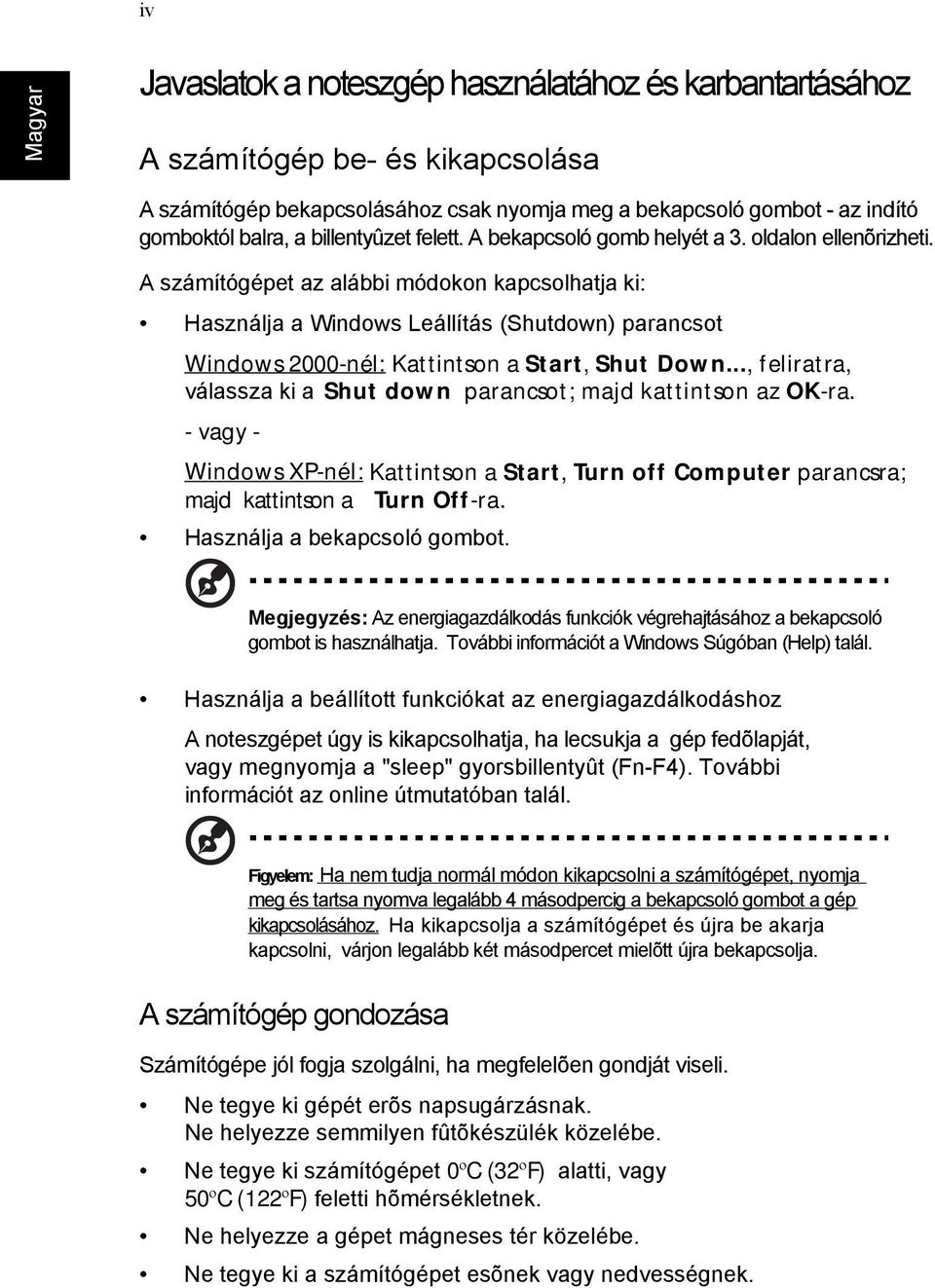 A számítógépet az alábbi módokon kapcsolhatja ki: Használja a Windows Leállítás (Shutdown) parancsot Windows 2000-nél: Kattintson a Start, Shut Down.