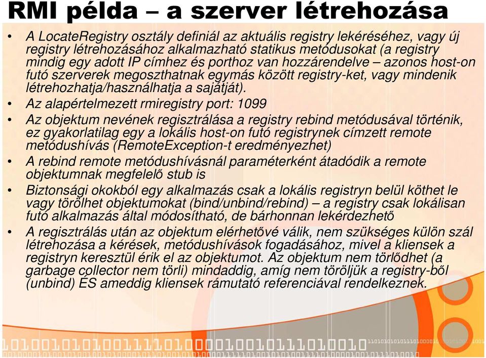 Az alapértelmezett rmiregistry port: 1099 Az objektum nevének regisztrálása a registry rebind metódusával történik, ez gyakorlatilag egy a lokális host-on futó registrynek címzett remote metódushívás