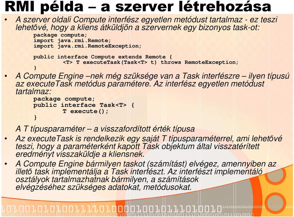 remote; import remoteexception; public interface Compute extends Remote { <T> T executetask(task<t> t) throws RemoteException; A Compute Engine nek még szüksége van a Task interfészre ilyen típusú az