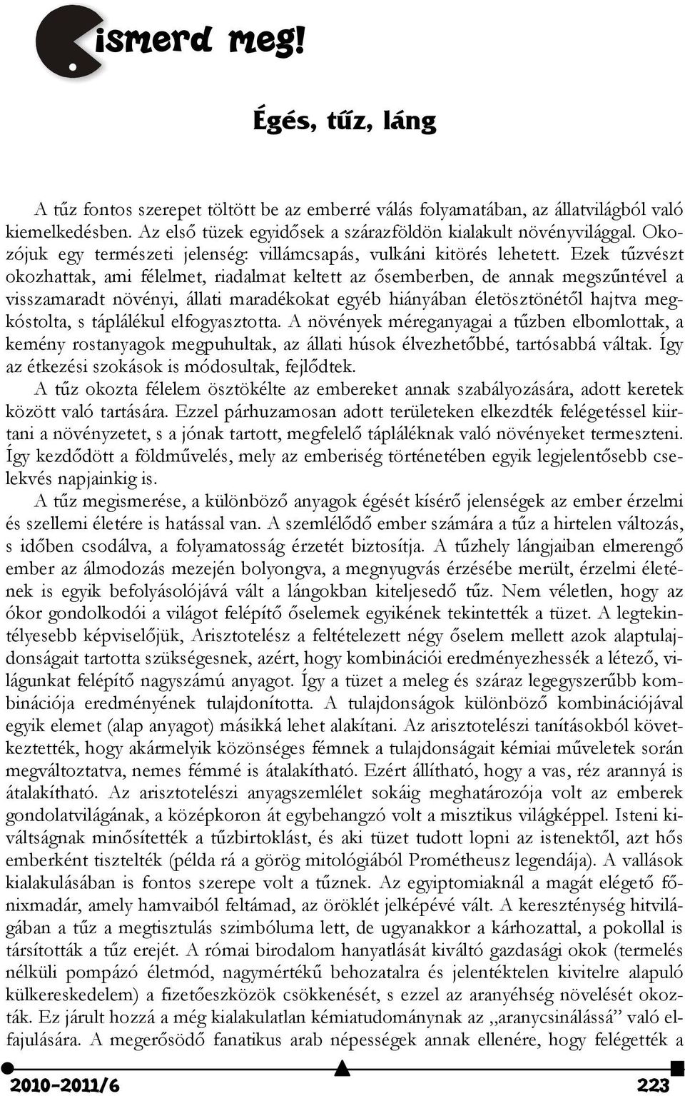 Ezek tűzvészt okozhattak, ami félelmet, riadalmat keltett az ősemberben, de annak megszűntével a visszamaradt növényi, állati maradékokat egyéb hiányában életösztönétől hajtva megkóstolta, s