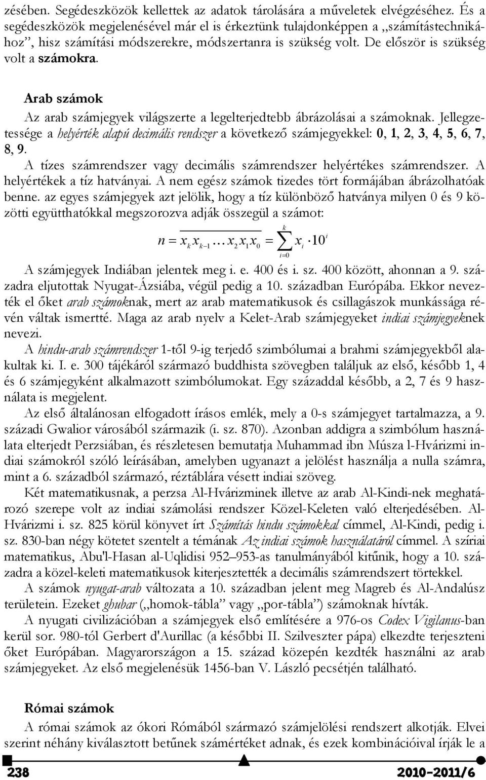 Arab számok Az arab számjegyek világszerte a legelterjedtebb ábrázolásai a számoknak. Jellegzetessége a helyérték alapú decimális rendszer a következő számjegyekkel: 0, 1, 2, 3, 4, 5, 6, 7, 8, 9.