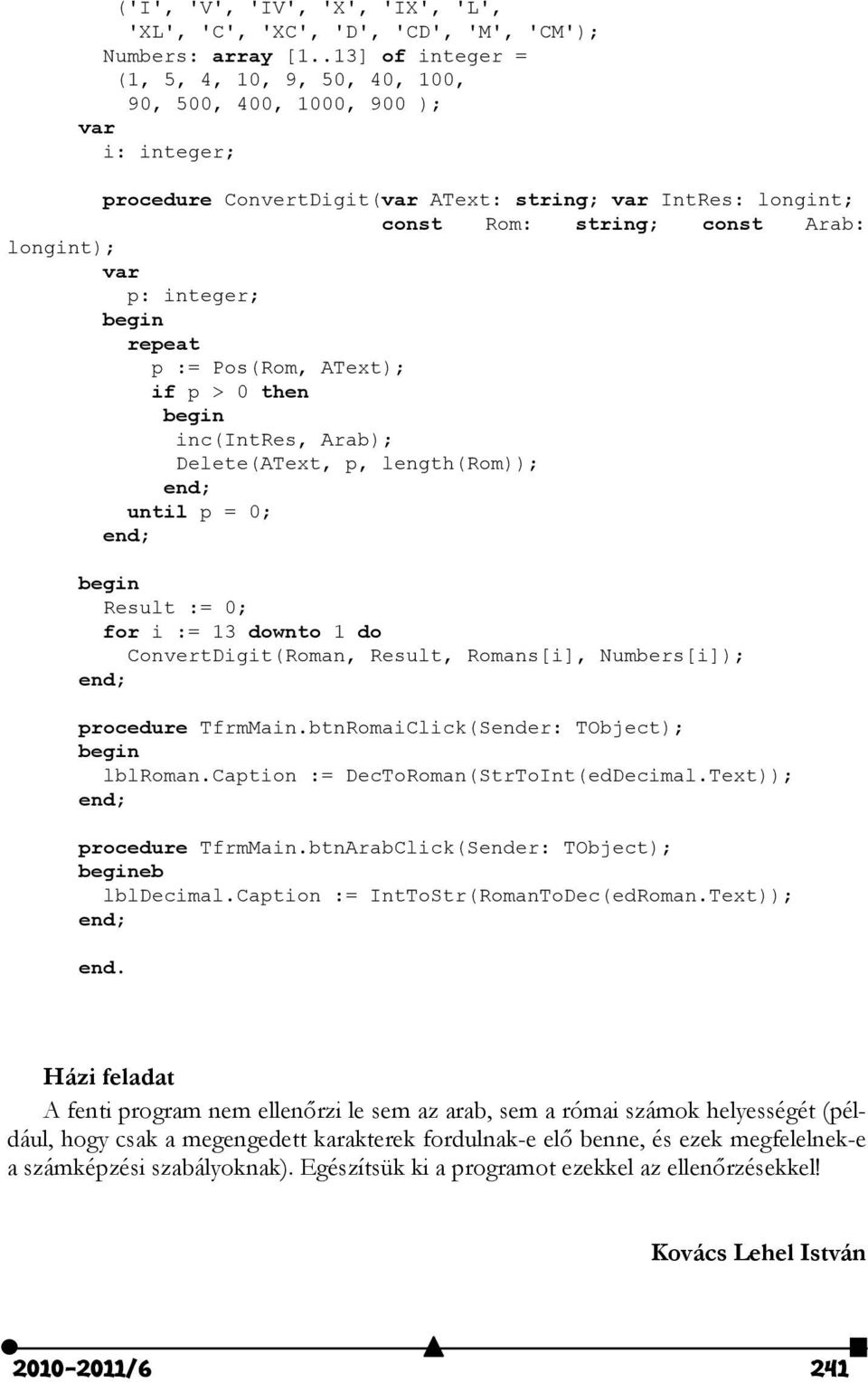 p: integer; begin repeat p := Pos(Rom, AText); if p > 0 then begin inc(intres, Arab); Delete(AText, p, length(rom)); end; until p = 0; end; begin Result := 0; for i := 13 downto 1 do