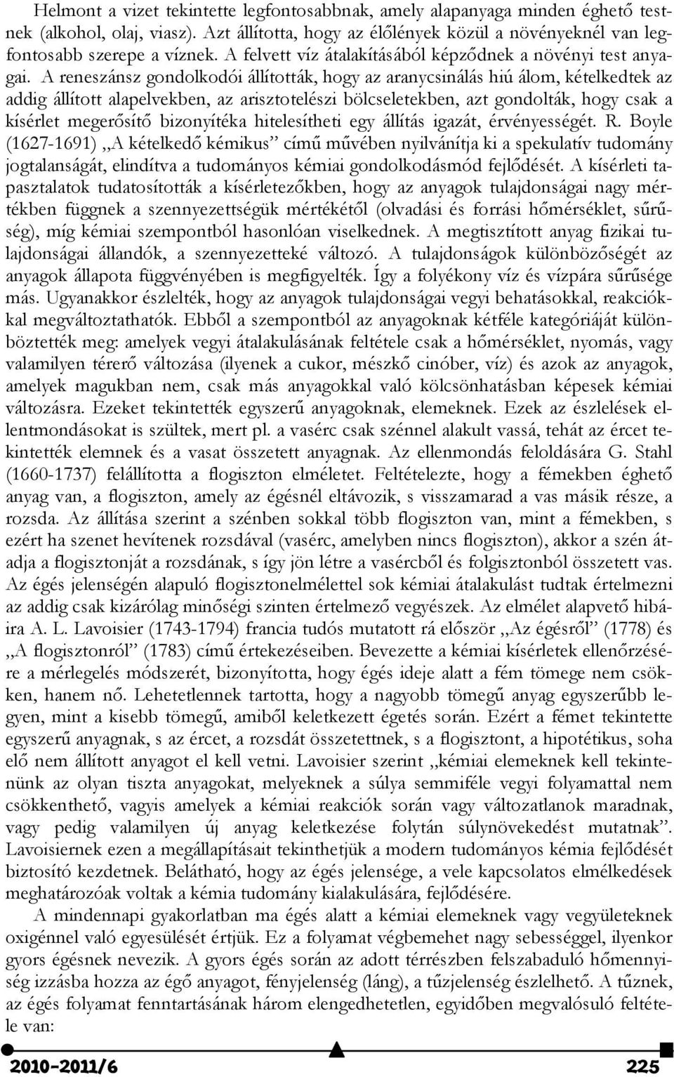 A reneszánsz gondolkodói állították, hogy az aranycsinálás hiú álom, kételkedtek az addig állított alapelvekben, az arisztotelészi bölcseletekben, azt gondolták, hogy csak a kísérlet megerősítő