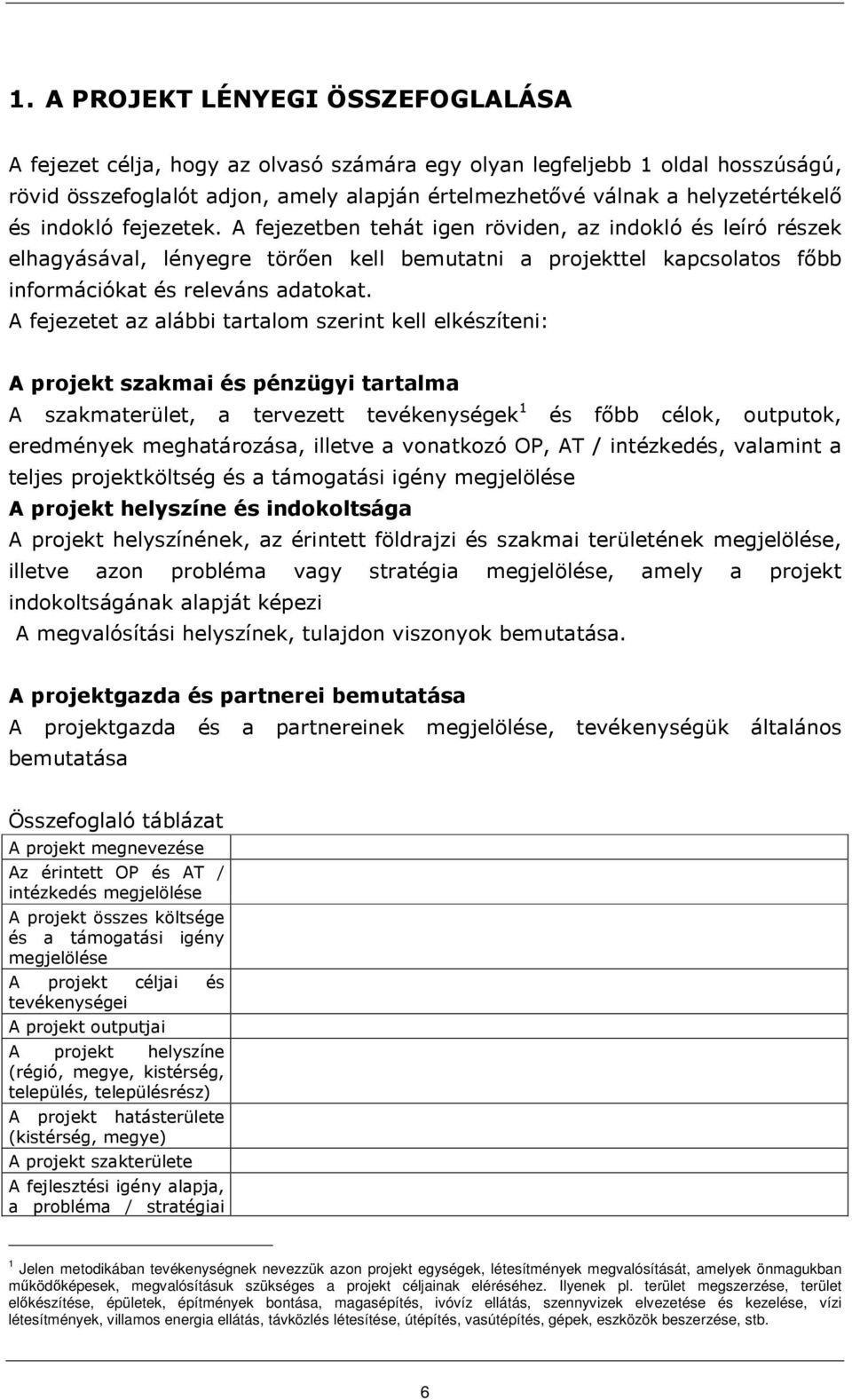 A fejezetet az alábbi tartalom szerint kell elkészíteni: A projekt szakmai és pénzügyi tartalma A szakmaterület, a tervezett tevékenységek 1 és fıbb célok, outputok, eredmények meghatározása, illetve