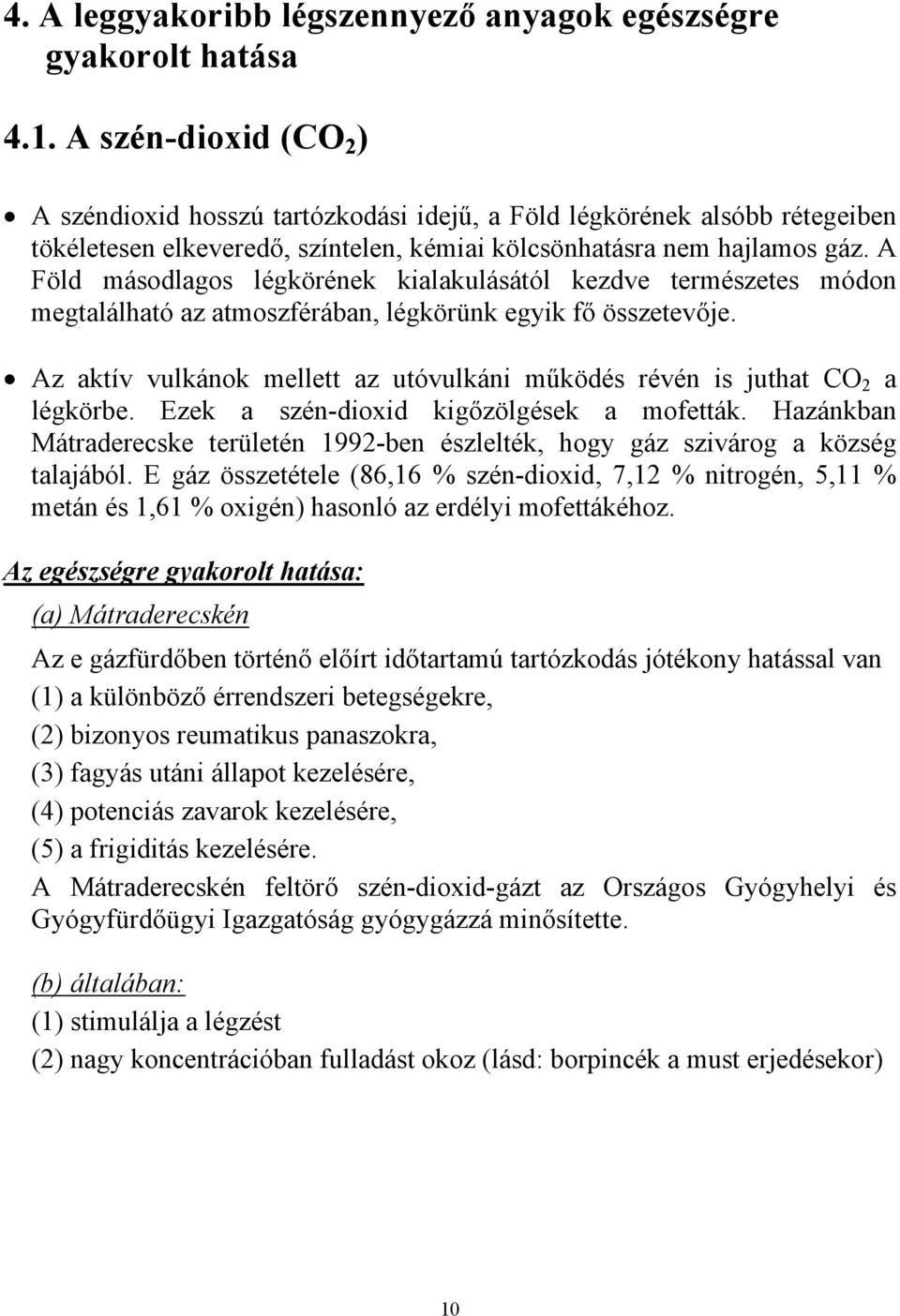 A Föld másodlagos légkörének kialakulásától kezdve természetes módon megtalálható az atmoszférában, légkörünk egyik fő összetevője.