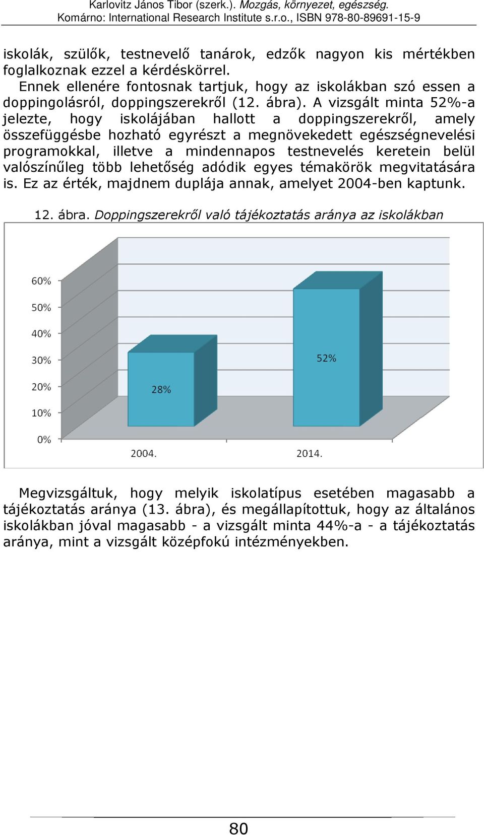 A vizsgált minta 52%-a jelezte, hogy iskolájában hallott a doppingszerekről, amely összefüggésbe hozható egyrészt a megnövekedett egészségnevelési programokkal, illetve a mindennapos testnevelés