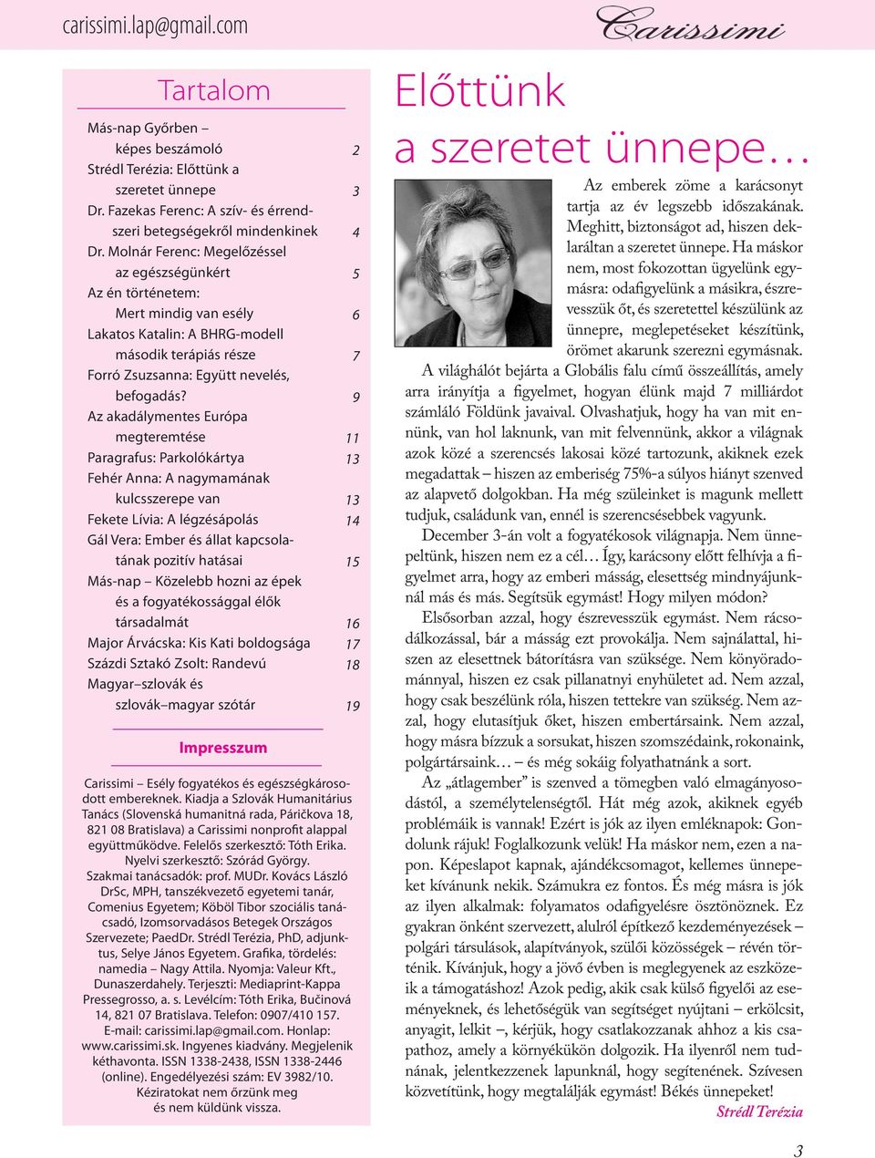 Az akadálymentes Európa megteremtése Paragrafus: Parkolókártya Fehér Anna: A nagymamának kulcsszerepe van Fekete Lívia: A légzésápolás Gál Vera: Ember és állat kapcsolatának pozitív hatásai Más-nap