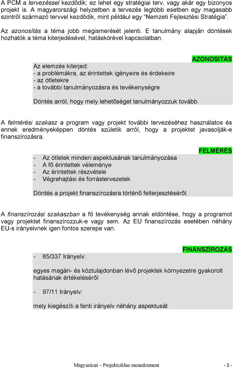 E tanulmány alapján döntések hozhatók a téma kiterjedésével, hatáskörével kapcsolatban.