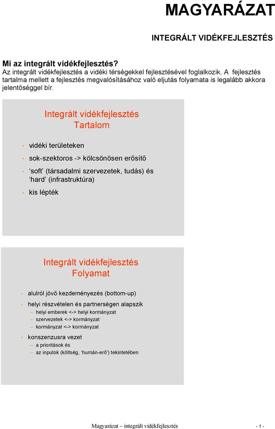 Integrált vidékfejlesztés Tartalom vidéki területeken sok-szektoros -> kölcsönösen erősítő soft (társadalmi szervezetek, tudás) és hard (infrastruktúra) kis lépték Integrált vidékfejlesztés