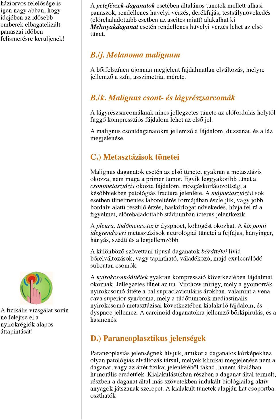 Méhnyakdaganat esetén rendellenes hüvelyi vérzés lehet az első tünet. B./j. Melanoma malignum A bőrfelszínén újonnan megjelent fájdalmatlan elváltozás, melyre jellemző a szín, asszimetria, mérete. B./k.