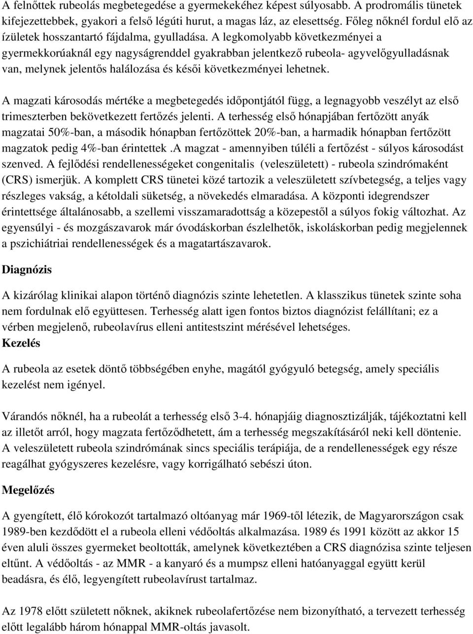 A legkomolyabb következményei a gyermekkorúaknál egy nagyságrenddel gyakrabban jelentkező rubeola- agyvelőgyulladásnak van, melynek jelentős halálozása és késői következményei lehetnek.