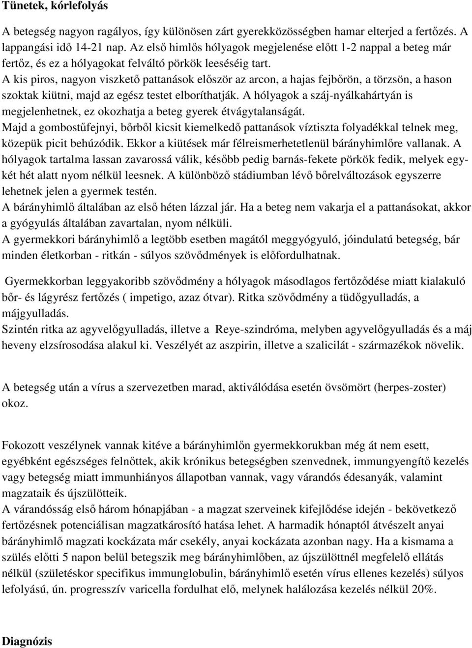 A kis piros, nagyon viszkető pattanások először az arcon, a hajas fejbőrön, a törzsön, a hason szoktak kiütni, majd az egész testet elboríthatják.