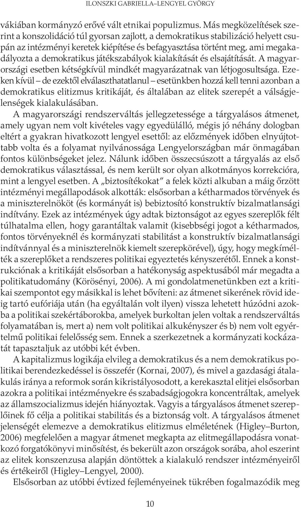 demokratikus játékszabályok kialakítását és elsajátítását. A ma gyarországi esetben kétségkívül mindkét magyarázatnak van létjogosultsága.