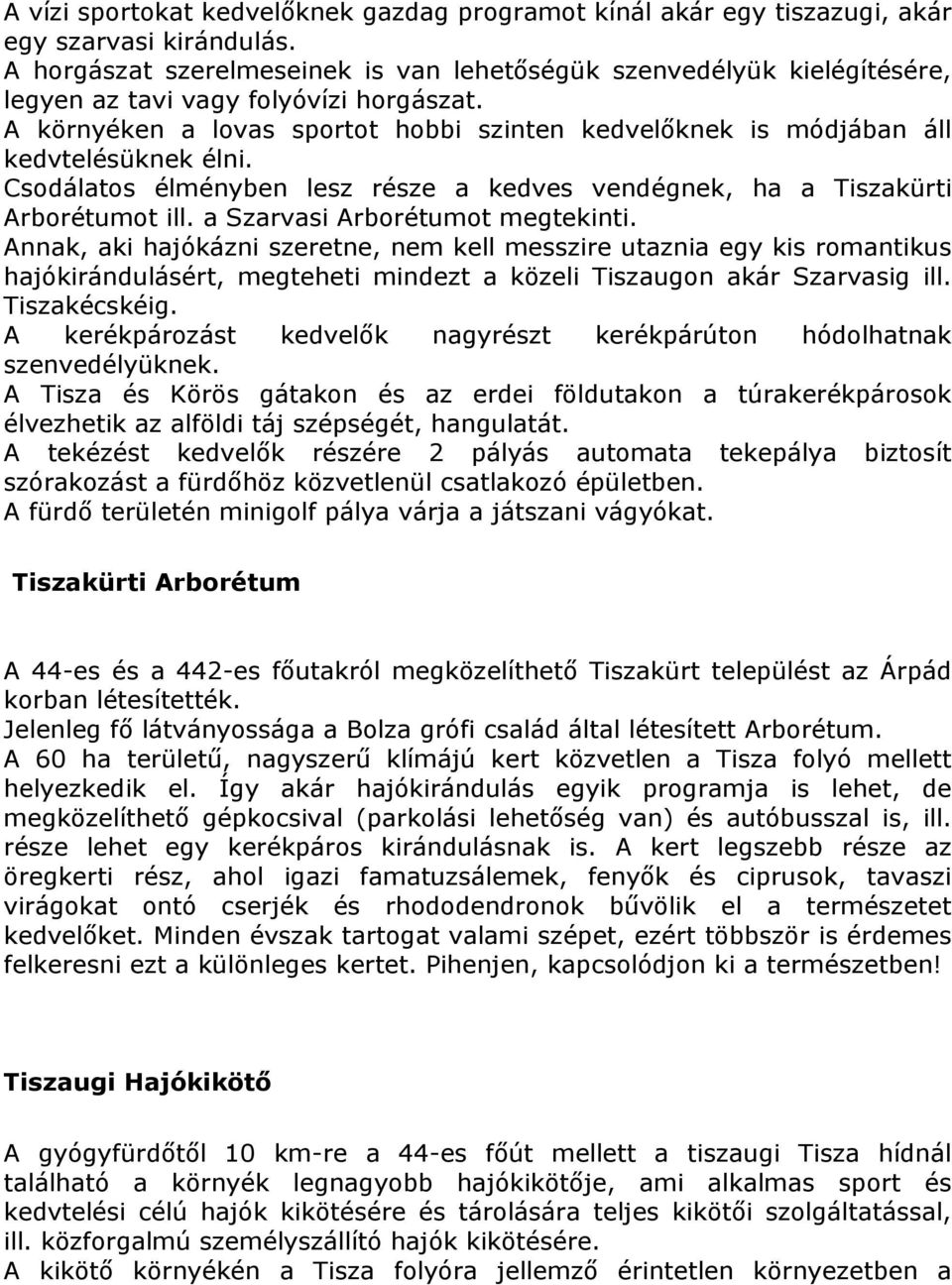 A környéken a lovas sportot hobbi szinten kedvelőknek is módjában áll kedvtelésüknek élni. Csodálatos élményben lesz része a kedves vendégnek, ha a Tiszakürti Arborétumot ill.