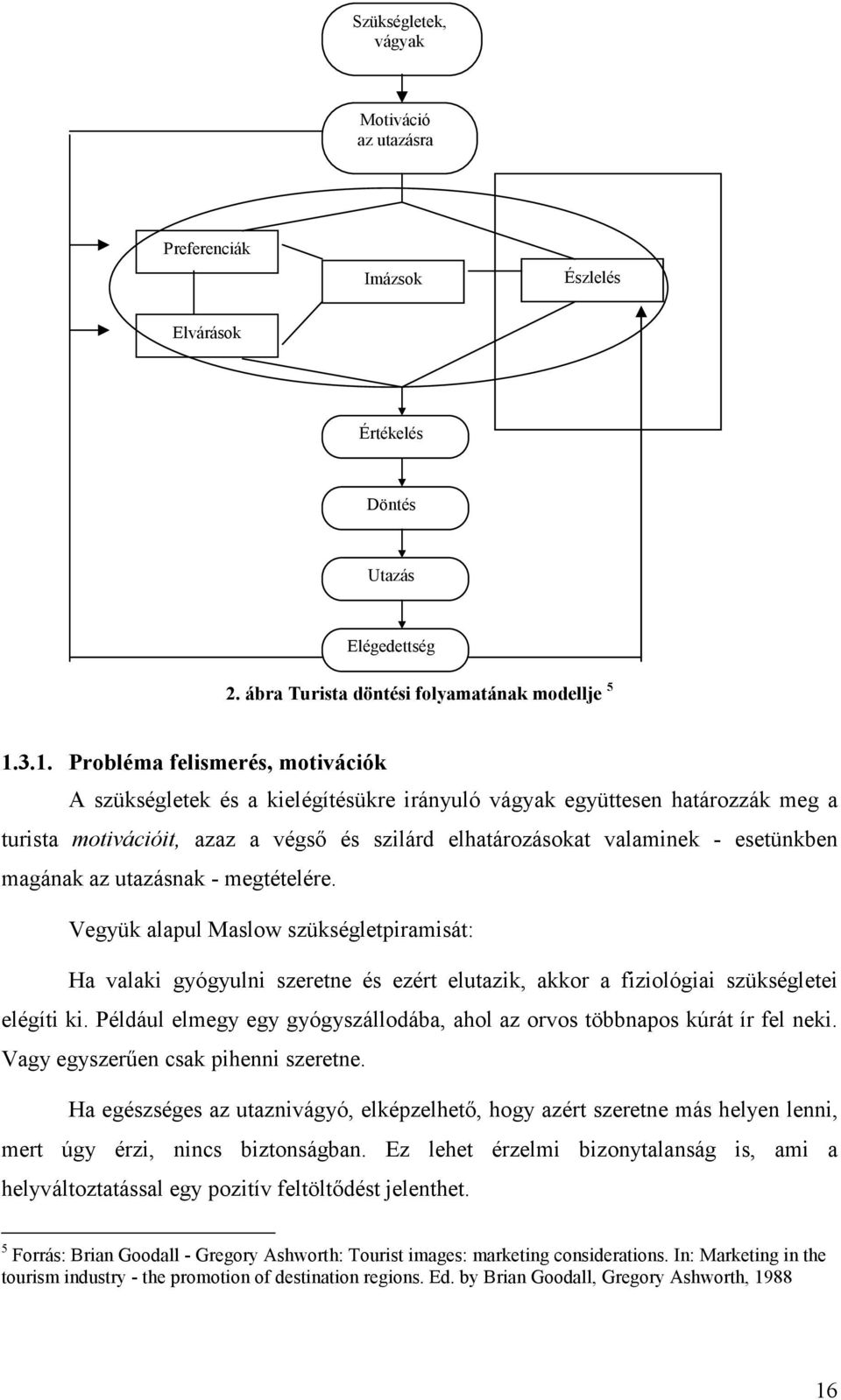 magának az utazásnak - megtételére. Vegyük alapul Maslow szükségletpiramisát: Ha valaki gyógyulni szeretne és ezért elutazik, akkor a fiziológiai szükségletei elégíti ki.