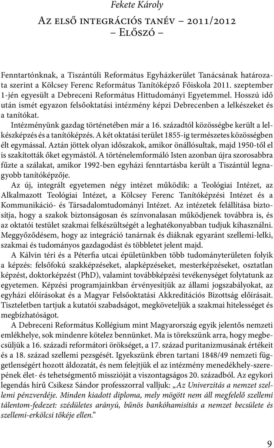 Intézményünk gazdag történetében már a 16. századtól közösségbe került a lelkészképzés és a tanítóképzés. A két oktatási terület 1855-ig természetes közösségben élt egymással.